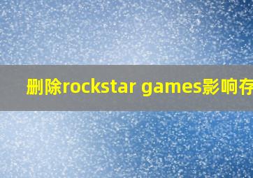 删除rockstar games影响存档